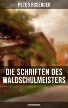 Peter  Rosegger - Die Schriften des Waldschulmeisters