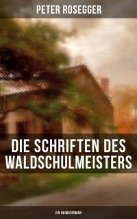 Петер Розеггер - Die Schriften des Waldschulmeisters