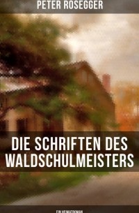 Петер Розеггер - Die Schriften des Waldschulmeisters