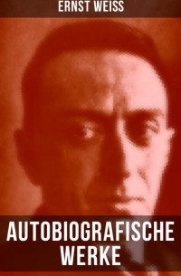 Эрнст Вайс - Autobiografische Werke von Ernst Weiß