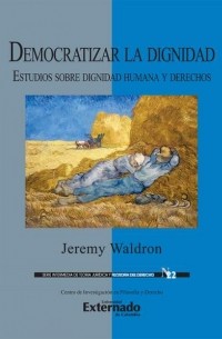 Джереми Уолдрон - Democratizar la dignidad : estudios sobre dignidad humana y derechos