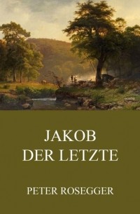 Петер Розеггер - Jakob der Letzte