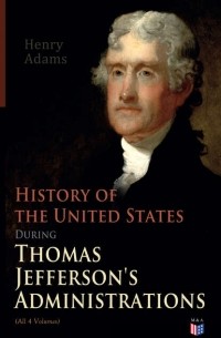 Henry  Adams - History of the United States During Thomas Jefferson's Administrations