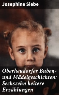 Йозефина Зибе - Oberheudorfer Buben- und M?delgeschichten: Sechszehn heitere Erz?hlungen