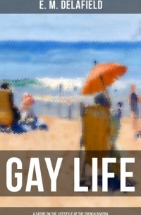 Э. М. Делафилд - Gay Life (A Satire on the Lifestyle of the French Riviera)