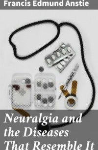 Anstie Francis Edmund - Neuralgia and the Diseases That Resemble It
