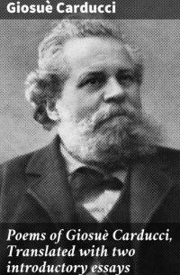 Poems of Giosu? Carducci, Translated with two introductory essays