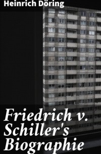 Heinrich D?ring - Friedrich v. Schiller's Biographie