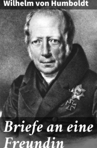 Wilhelm von Humboldt - Briefe an eine Freundin