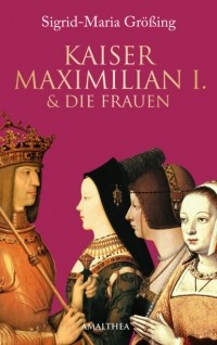 Sigrid-Maria Gr??ing - Kaiser Maximilian I. & die Frauen