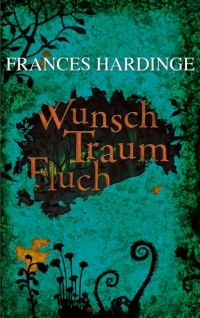 Frances Hardinge - Wunsch Traum Fluch