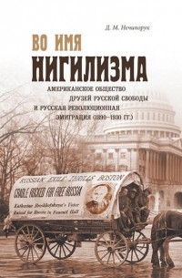 Дмитрий Нечипорук - Во имя нигилизма. Американское общество друзей русской свободы и русская революционная эмиграция