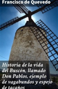 Francisco de Quevedo - Historia de la vida del Buscón, llamado Don Pablos, ejemplo de vagabundos y espejo de tacaños