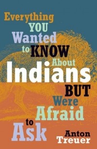 Anton  Treuer - Everything You Wanted to Know About Indians But Were Afraid to Ask