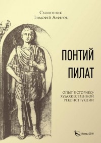 Священник Тимофей Алферов - Понтий Пилат. Опыт историко-художественной реконструкции