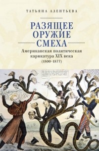 Татьяна Алентьева - Разящее оружие смеха. Американская политическая карикатура XIX века