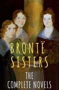 Эмили Бронте - The Bront? Sisters: The Complete Novels