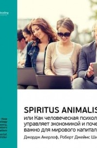 Smart Reading - Ключевые идеи книги: Spiritus Animalis, или Как человеческая психология управляет экономикой и почему это важно для мирового капитализма. Джордж Акерлоф, Роберт Джеймс Шиллер