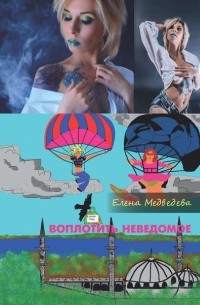 Елена Медведева - Воплотить неведомое