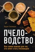 Вадим Тихомиров - Пчеловодство. Все самое важное для тех, кто хочет стать пчеловодом
