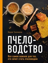 Вадим Тихомиров - Пчеловодство. Все самое важное для тех, кто хочет стать пчеловодом