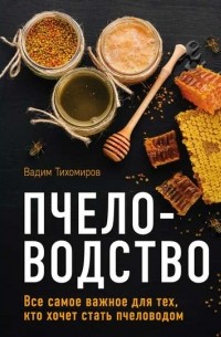 Вадим Тихомиров - Пчеловодство. Все самое важное для тех, кто хочет стать пчеловодом