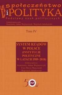 Konstanty Adam Wojtaszczyk - Społeczeństwo i polityka. Podstawy nauk politycznych. Tom IV. System rząd?w w Polsce