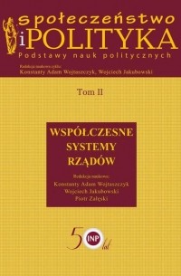 Konstanty Adam Wojtaszczyk - Społeczeństwo i polityka. Podstawy nauk politycznych. Tom II. Wsp?łczesne systemy rząd?w