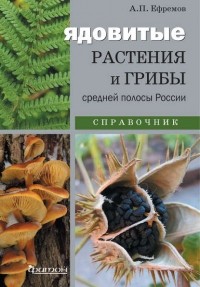 Александр Ефремов - Ядовитые растения и грибы средней полосы России