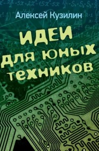 Алексей Кузилин - Идеи для юных техников