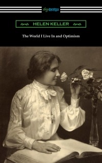 Хелен Келлер - The World I Live In and Optimism