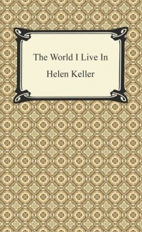 Хелен Келлер - The World I Live In