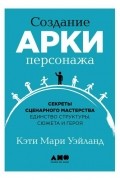 Создание арки персонажа. Секреты сценарного мастерства: единство структуры, сюжета и героя