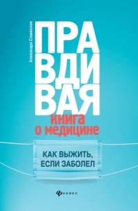 Правдивая книга о медицине. Как выжить, если заболел