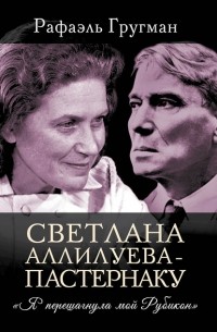 Рафаэль Гругман - Светлана Аллилуева – Пастернаку. «Я перешагнула мой Рубикон»