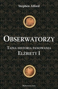 Стивен Алфорд - Obserwatorzy. Tajna historia panowania Elżbiety I