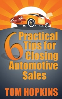 Tom  Hopkins - 6 Practical Tips for Closing Automotive Sales