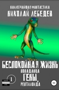 Николай Лебедев - Беспокойная жизнь попаданца Гены, рептилоида. Часть 1