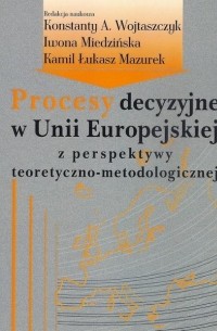 Konstanty Adam Wojtaszczyk - Procesy decyzyjne w Unii Europejskiej z perspektywy teoretyczno-metodologicznej