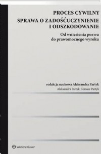 Aleksandra Partyk - Proces cywilny. Sprawa o zadośćuczynienie i odszkodowanie. Od wniesienia pozwu do prawomocnego wyroku