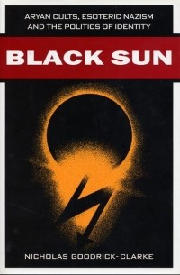 Nicholas Goodrick-Clarke - Black Sun: Aryan Cults, Esoteric Nazism, and the Politics of Identity