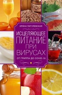 Ирина Пигулевская - Исцеляющее питание при вирусах. От гриппа до COVID-19