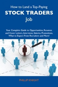 Фил Найт - How to Land a Top-Paying Stock traders Job: Your Complete Guide to Opportunities, Resumes and Cover Letters, Interviews, Salaries, Promotions, What to Expect From Recruiters and More
