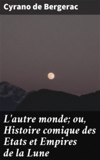 Сирано де Бержерак - L'autre monde; ou, Histoire comique des Etats et Empires de la Lune