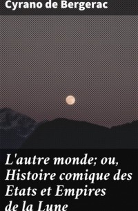 Сирано де Бержерак - L'autre monde; ou, Histoire comique des Etats et Empires de la Lune