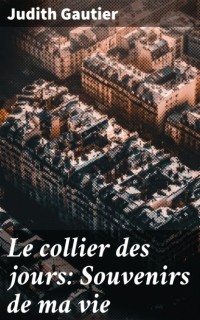 Юдифь Готье - Le collier des jours: Souvenirs de ma vie