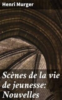 Анри Мюрже - Scènes de la vie de jeunesse: Nouvelles