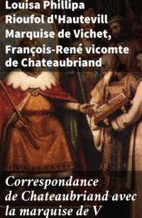 Франсуа Рене де Шатобриан - Correspondance de Chateaubriand avec la marquise de V