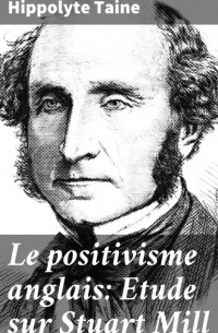 Ипполит Тэн - Le positivisme anglais: Etude sur Stuart Mill