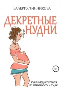 Валерия Тинникова - Декретные нудни. Книга о буднях отпуска по беременности и родам